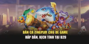 Bắn Cá Zingplay - Chủ Đề Game Hấp Dẫn, Kịch Tính Tại B29