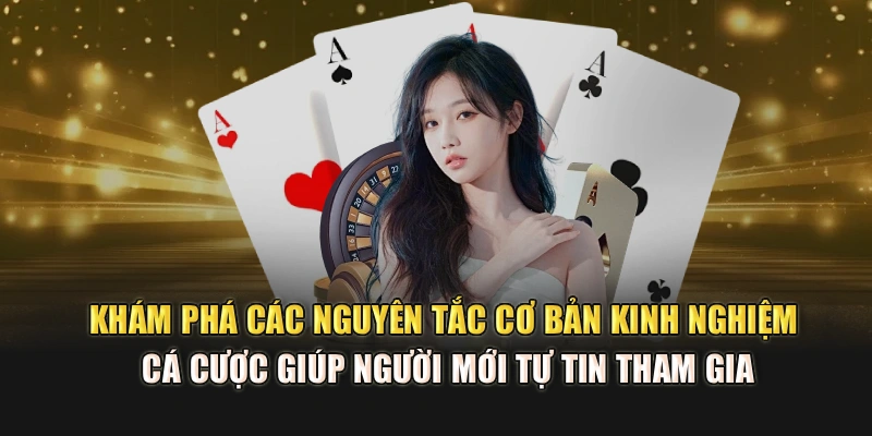 Khám phá các nguyên tắc cơ bản, kinh nghiệm cá cược giúp người mới tự tin tham gia
