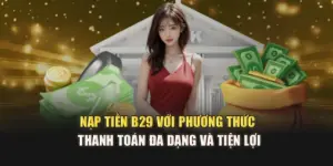 Nạp Tiền B29 Với Phương Thức Thanh Toán Đa Dạng Và Tiện Lợi