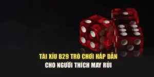 Tài xỉu B29 Trò Chơi Hấp Dẫn Cho Người Thích May Rủi